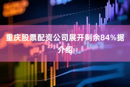 重庆股票配资公司展开剩余84%据介绍