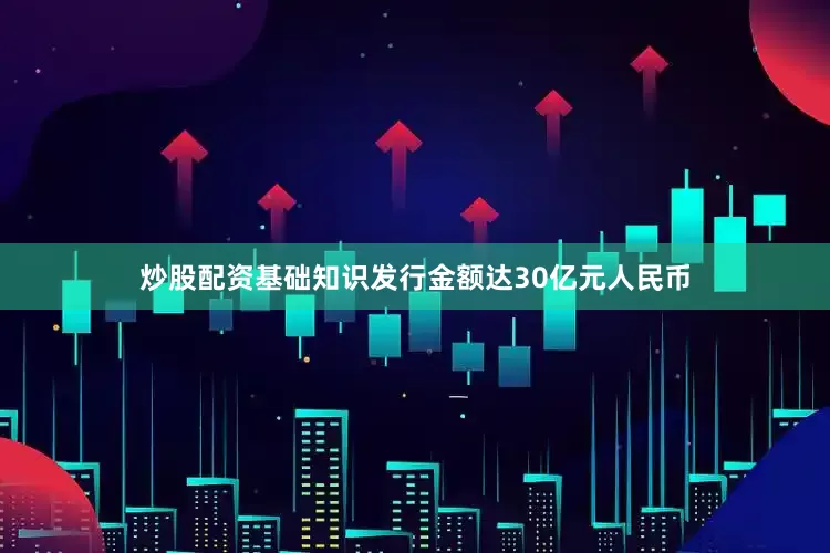 炒股配资基础知识发行金额达30亿元人民币