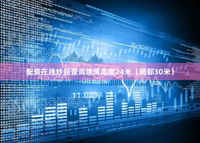 配资在线炒股查询建筑高度24米（局部30米）
