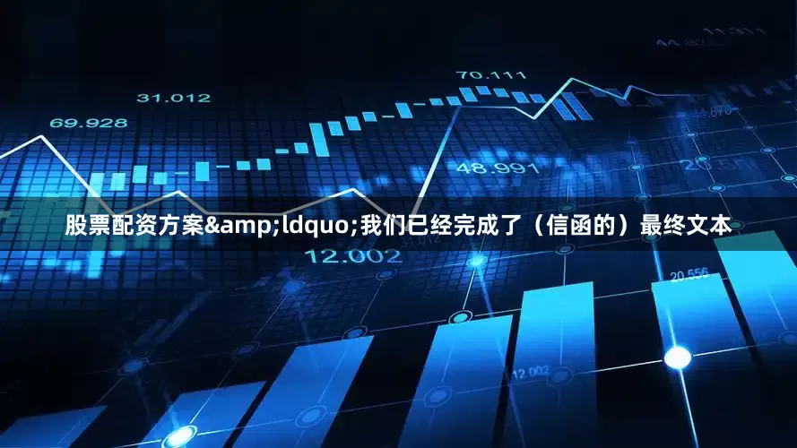 股票配资方案&ldquo;我们已经完成了（信函的）最终文本