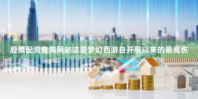 股票配资查询网站这是梦幻西游自开服以来的最高伤