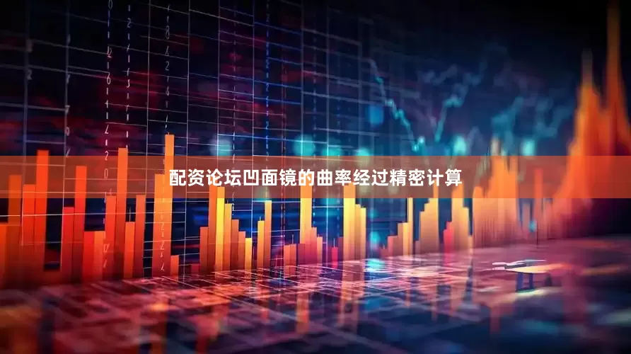 配资论坛凹面镜的曲率经过精密计算