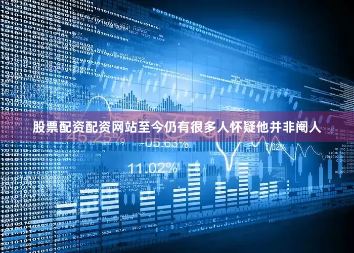 股票配资配资网站至今仍有很多人怀疑他并非阉人