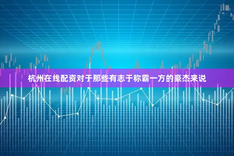 杭州在线配资对于那些有志于称霸一方的豪杰来说