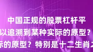 中国正规的股票杠杆平台还是可以追溯到某种实际的原型？特别是十二生肖之中
