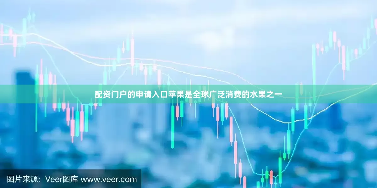 配资门户的申请入口苹果是全球广泛消费的水果之一