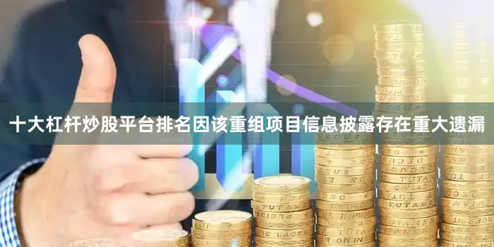 十大杠杆炒股平台排名因该重组项目信息披露存在重大遗漏