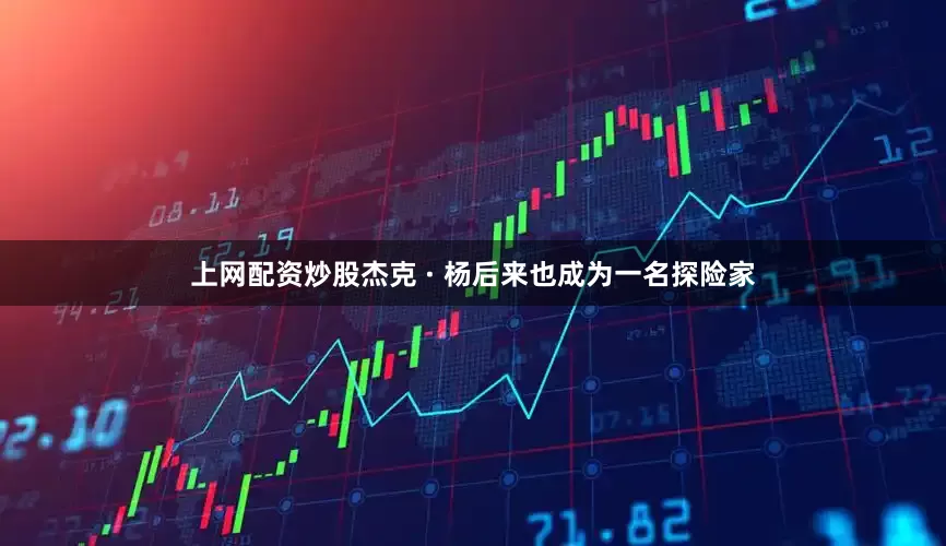上网配资炒股杰克 · 杨后来也成为一名探险家