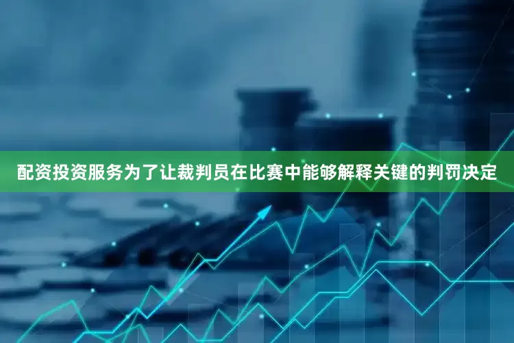 配资投资服务为了让裁判员在比赛中能够解释关键的判罚决定
