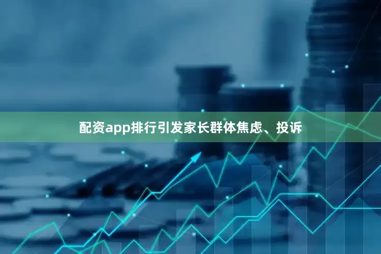 配资app排行引发家长群体焦虑、投诉