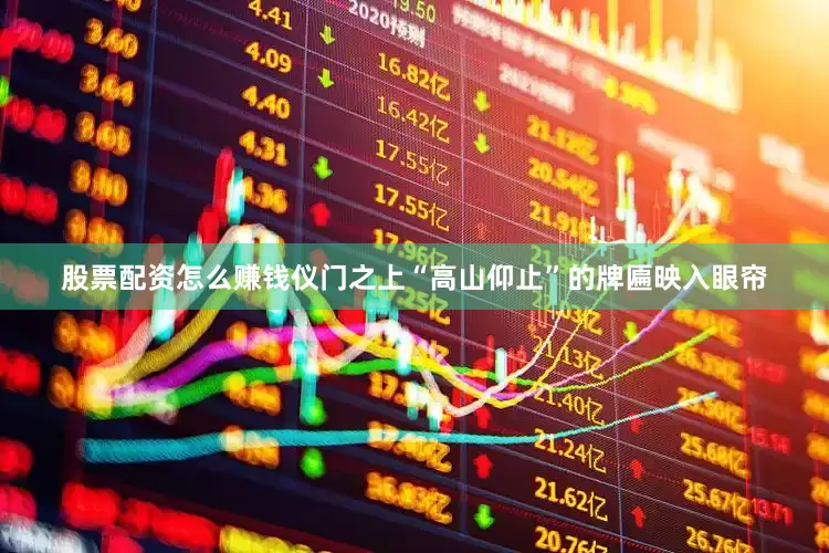 股票配资怎么赚钱仪门之上“高山仰止”的牌匾映入眼帘