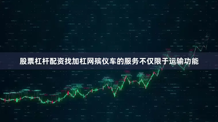 股票杠杆配资找加杠网殡仪车的服务不仅限于运输功能