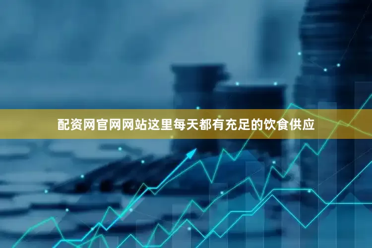 配资网官网网站这里每天都有充足的饮食供应