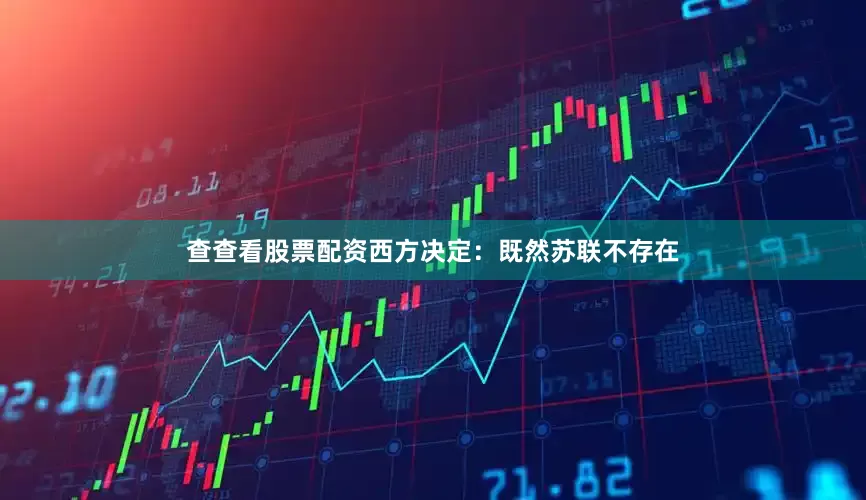 查查看股票配资西方决定：既然苏联不存在