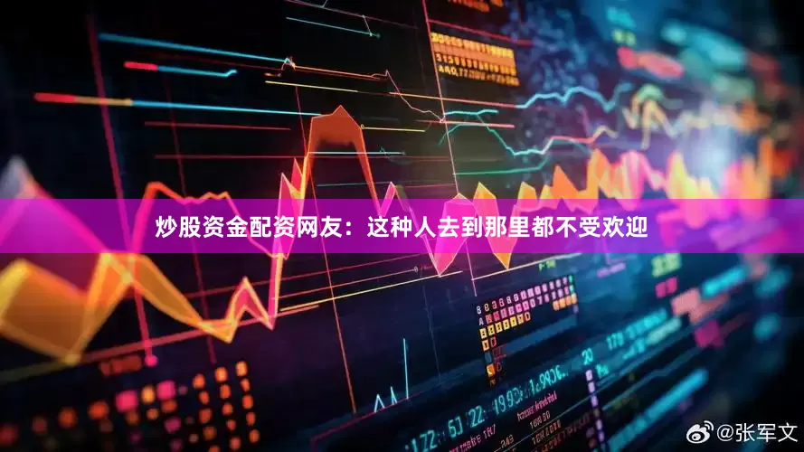 炒股资金配资网友：这种人去到那里都不受欢迎