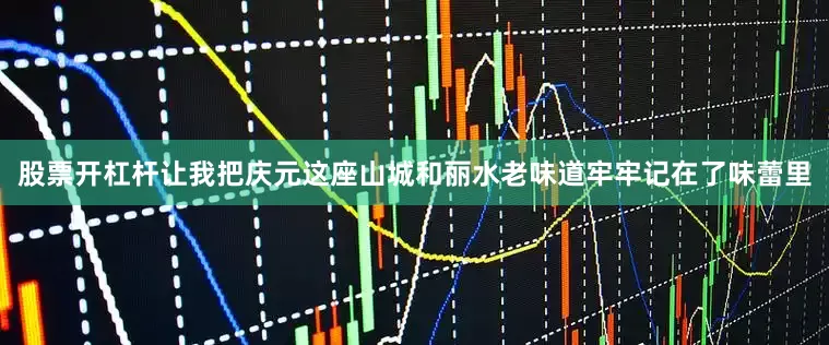 股票开杠杆让我把庆元这座山城和丽水老味道牢牢记在了味蕾里