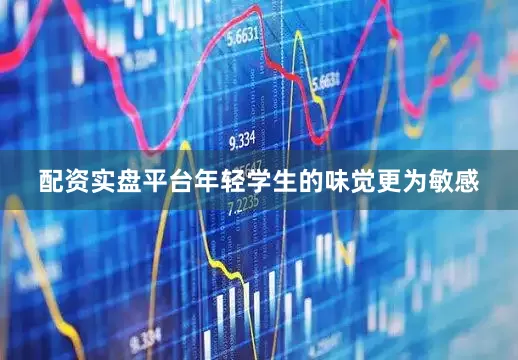 配资实盘平台年轻学生的味觉更为敏感