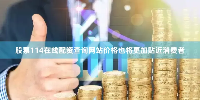 股票114在线配资查询网站价格也将更加贴近消费者