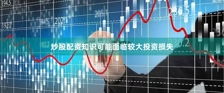 炒股配资知识可能面临较大投资损失