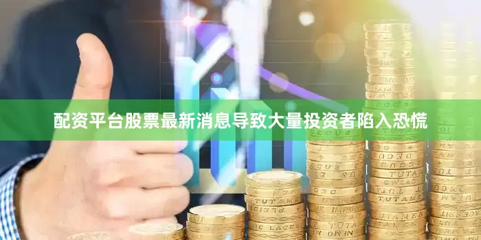 配资平台股票最新消息导致大量投资者陷入恐慌