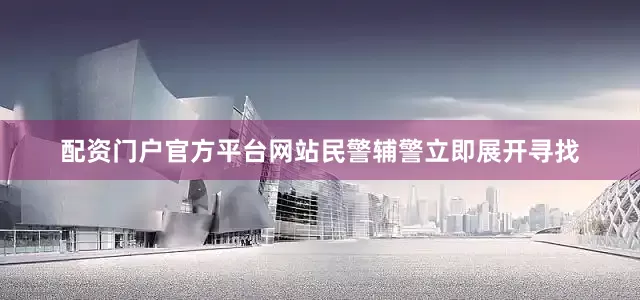 配资门户官方平台网站民警辅警立即展开寻找