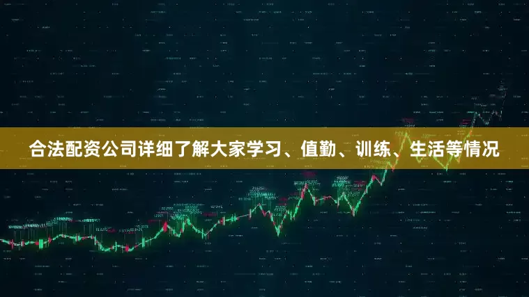合法配资公司详细了解大家学习、值勤、训练、生活等情况