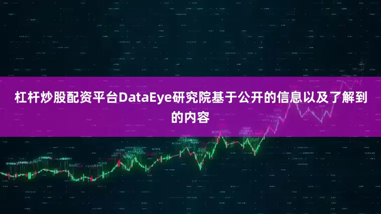 杠杆炒股配资平台DataEye研究院基于公开的信息以及了解到的内容