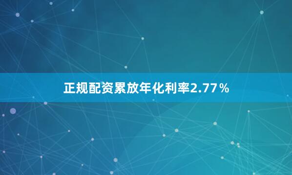 正规配资累放年化利率2.77％