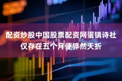 配资炒股中国股票配资网蛋镇诗社仅存在五个月便猝然夭折