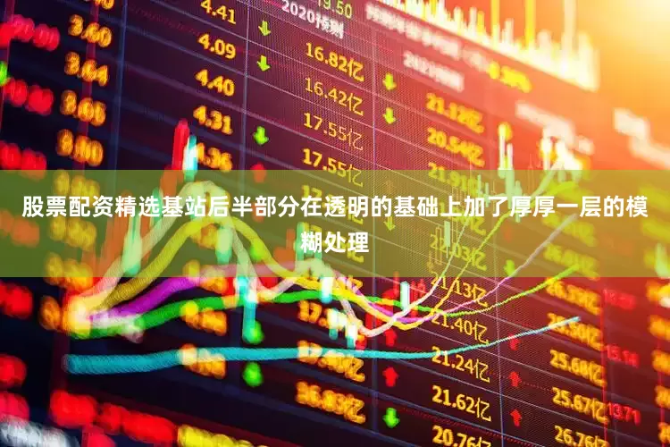 股票配资精选基站后半部分在透明的基础上加了厚厚一层的模糊处理