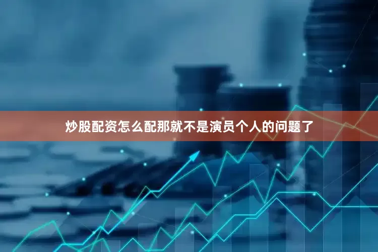 炒股配资怎么配那就不是演员个人的问题了