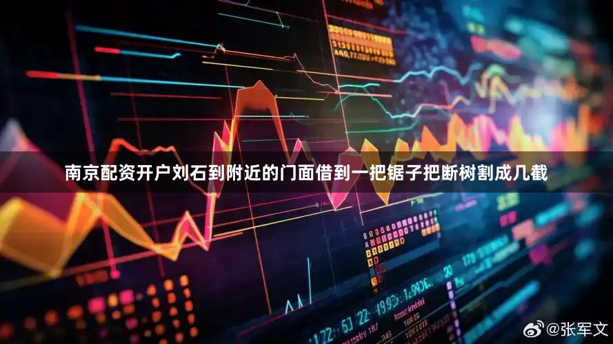 南京配资开户刘石到附近的门面借到一把锯子把断树割成几截