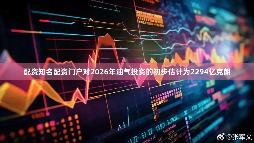 配资知名配资门户　　对2026年油气投资的初步估计为2294亿克朗