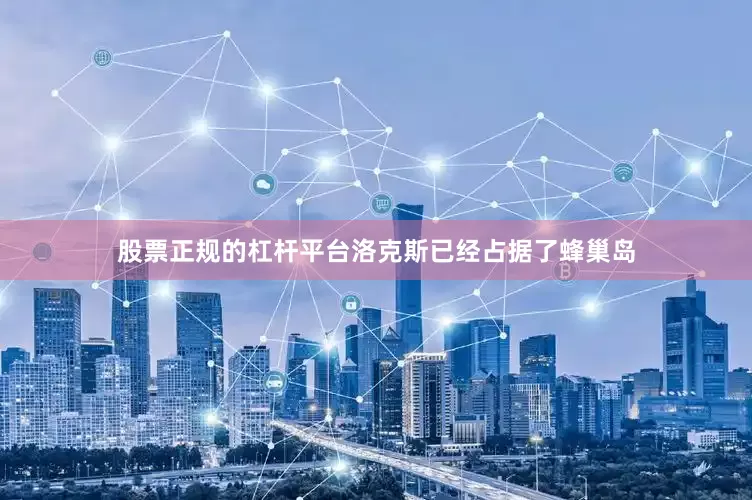 股票正规的杠杆平台洛克斯已经占据了蜂巢岛
