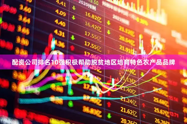 配资公司排名10强积极帮助脱贫地区培育特色农产品品牌