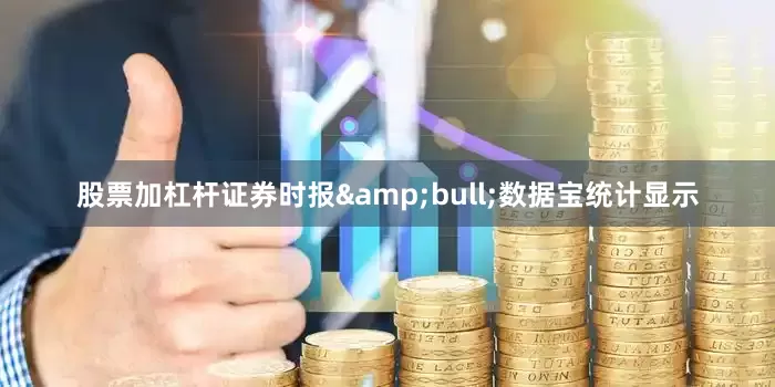 股票加杠杆证券时报&bull;数据宝统计显示