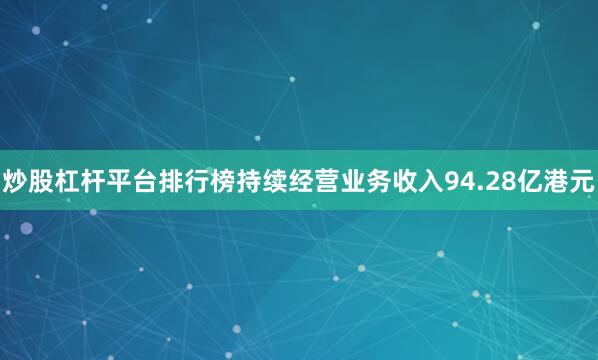 炒股杠杆平台排行榜持续经营业务收入94.28亿港元