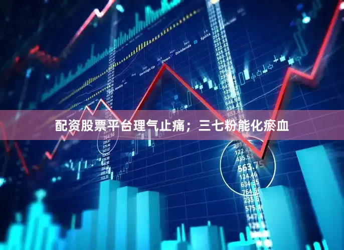 配资股票平台理气止痛；三七粉能化瘀血
