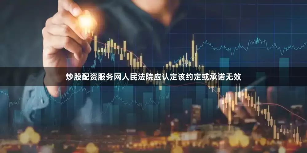 炒股配资服务网人民法院应认定该约定或承诺无效