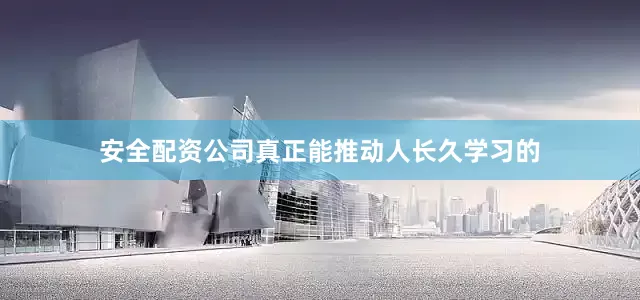 安全配资公司真正能推动人长久学习的
