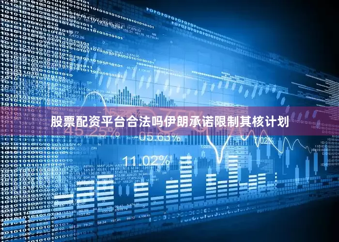 股票配资平台合法吗伊朗承诺限制其核计划